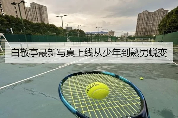 白敬亭最新写真上线从少年到熟男蜕变